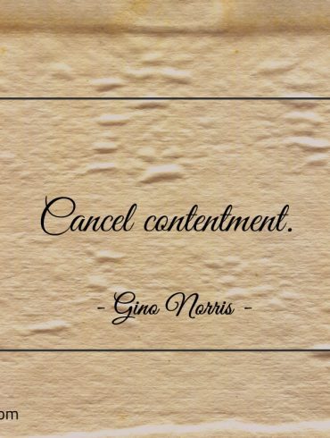 Cancel contentment ginonorrisquotes