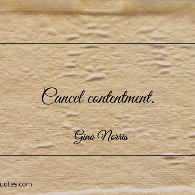 Cancel contentment ginonorrisquotes