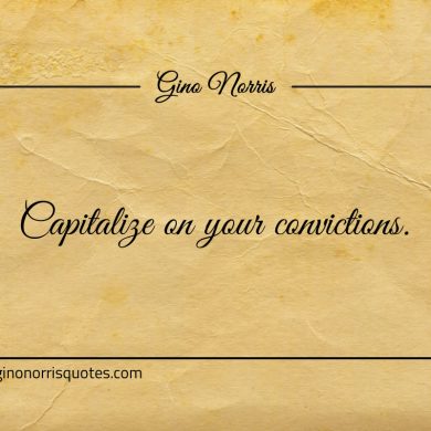 Capitalize on your convictions ginonorrisquotes