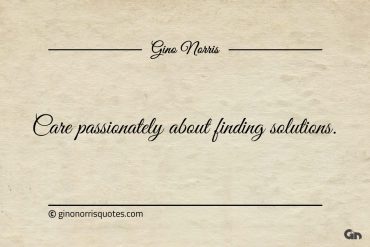 Care passionately about finding solutions ginonorrisquotes