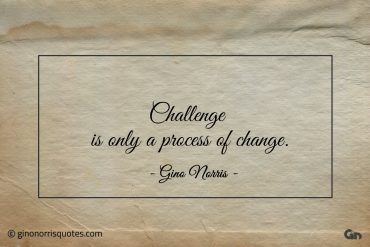 Challenge is only a process of change ginonorrisquotes