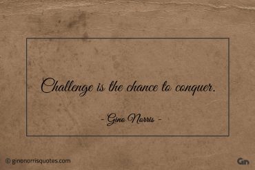 Challenge is the chance to conquer ginonorrisquotes