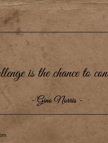 Challenge is the chance to conquer ginonorrisquotes