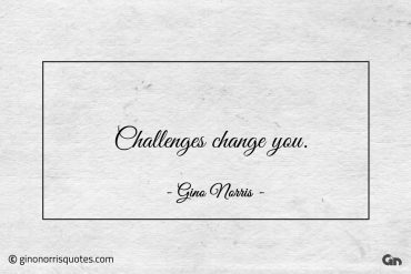 Challenges change you ginonorrisquotes