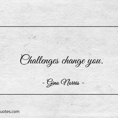 Challenges change you ginonorrisquotes