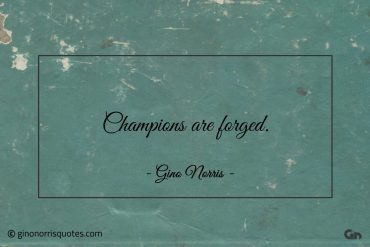 Champions are forged ginonorrisquotes