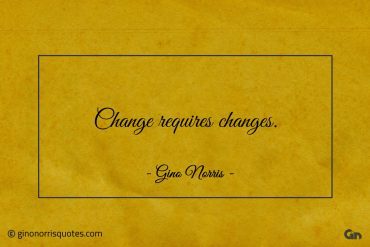 Change requires changes ginonorrisquotes