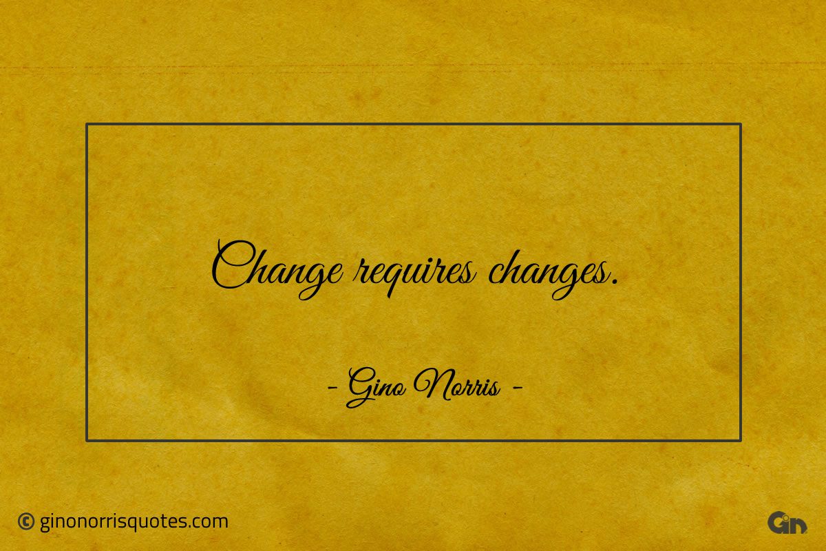 Change requires changes ginonorrisquotes