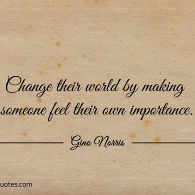 Change their world by making someone feel ginonorrisquotes