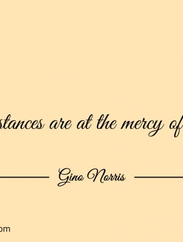 Circumstances are at the mercy of change ginonorrisquotes