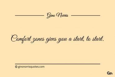 Comfort zones gives you a start to start ginonorrisquotes