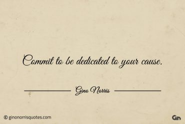 Commit to be dedicated to your cause ginonorrisquotes