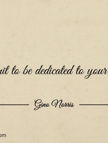 Commit to be dedicated to your cause ginonorrisquotes