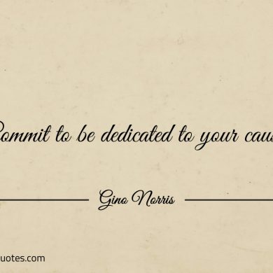 Commit to be dedicated to your cause ginonorrisquotes