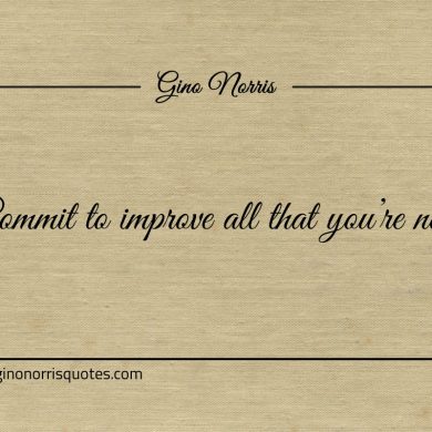 Commit to improve all that youre not ginonorrisquotes