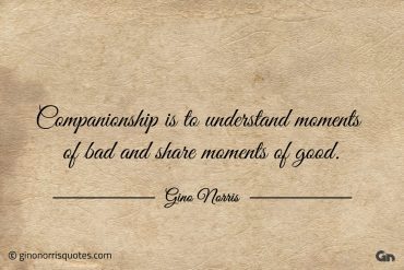 Companionship is to understand ginonorrisquotes