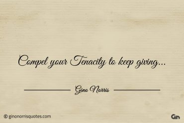 Compel your Tenacity to keep giving ginonorrisquotes