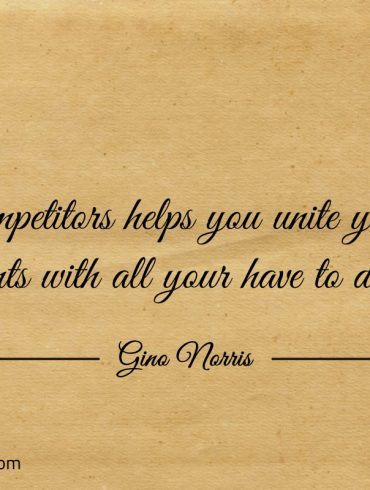 Competitors helps you unite your wants ginonorrisquotes