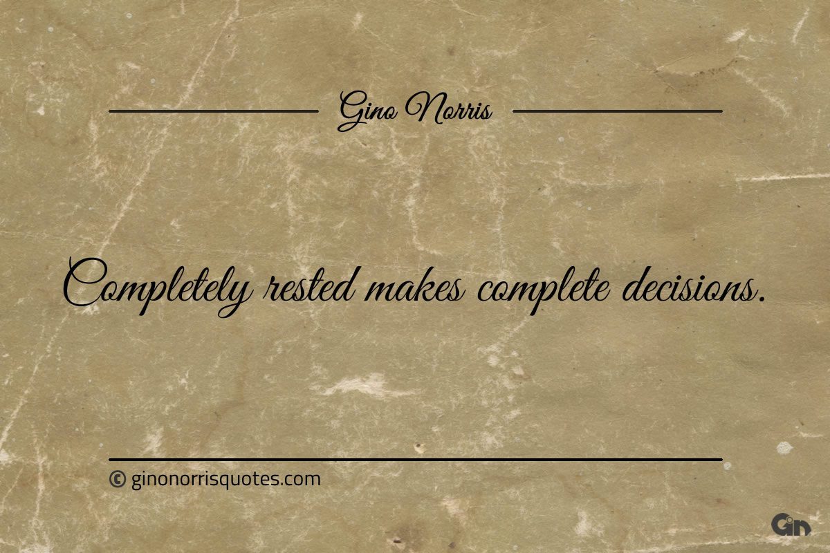 Completely rested makes complete decisions ginonorrisquotes