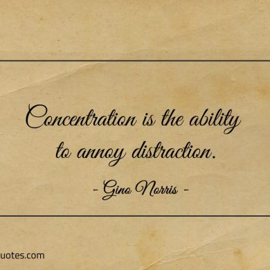 Concentration is the ability to annoy distraction ginonorrisquotes