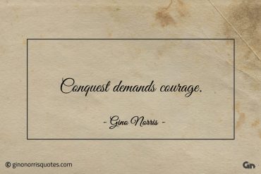 Conquest demands courage ginonorrisquotes