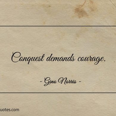 Conquest demands courage ginonorrisquotes