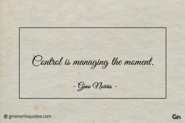 Control is managing the moment ginonorrisquotes