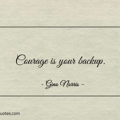 Courage is your backup ginonorrisquotes