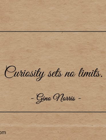 Curiosity sets no limits ginonorrisquotes