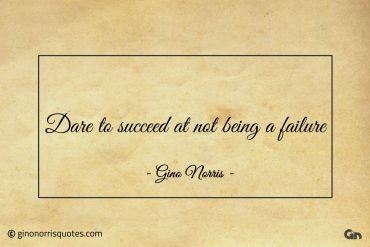 Dare to succeed at not being a failure ginonorrisquotes