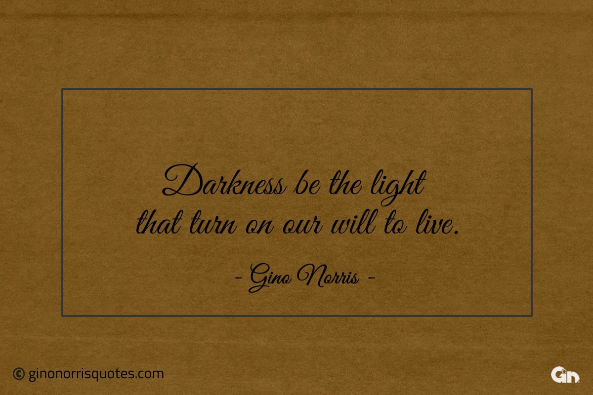 Darkness be the light that turn on our will to live ginonorrisquotes