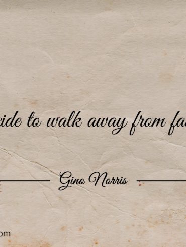 Decide to walk away from failure ginonorrisquotes