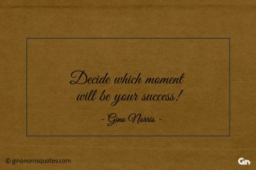 Decide which moment will be your success ginonorrisquotes