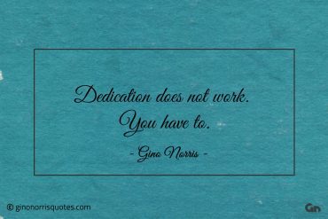 Dedication does not work You have to ginonorrisquotes