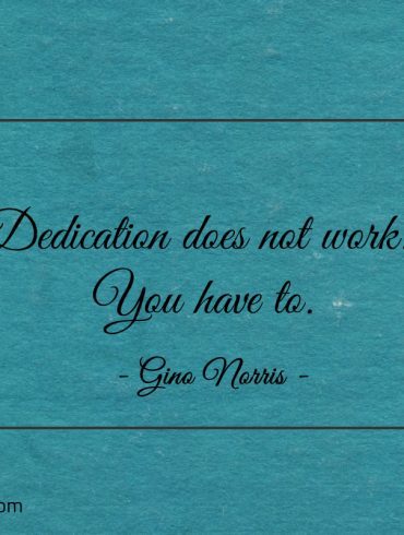 Dedication does not work You have to ginonorrisquotes