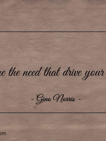 Define the need that drive your wants ginonorrisquotes