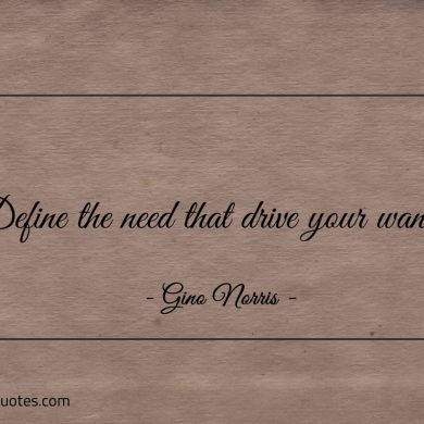 Define the need that drive your wants ginonorrisquotes