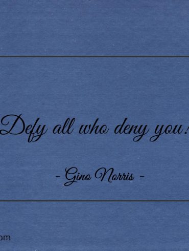 Defy all who deny you ginonorrisquotes