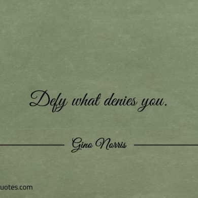 Defy what denies you ginonorrisquotes