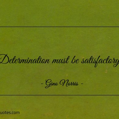 Determination must be satisfactory ginonorrisquotes