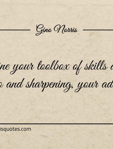 Determine your toolbox of skills and keep adding ginonorrisquotes