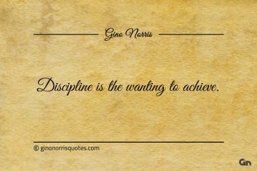 Discipline is the wanting to achieve ginonorrisquotes