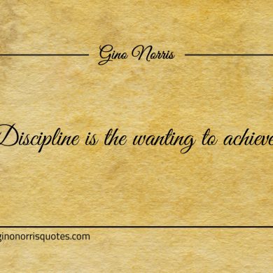 Discipline is the wanting to achieve ginonorrisquotes