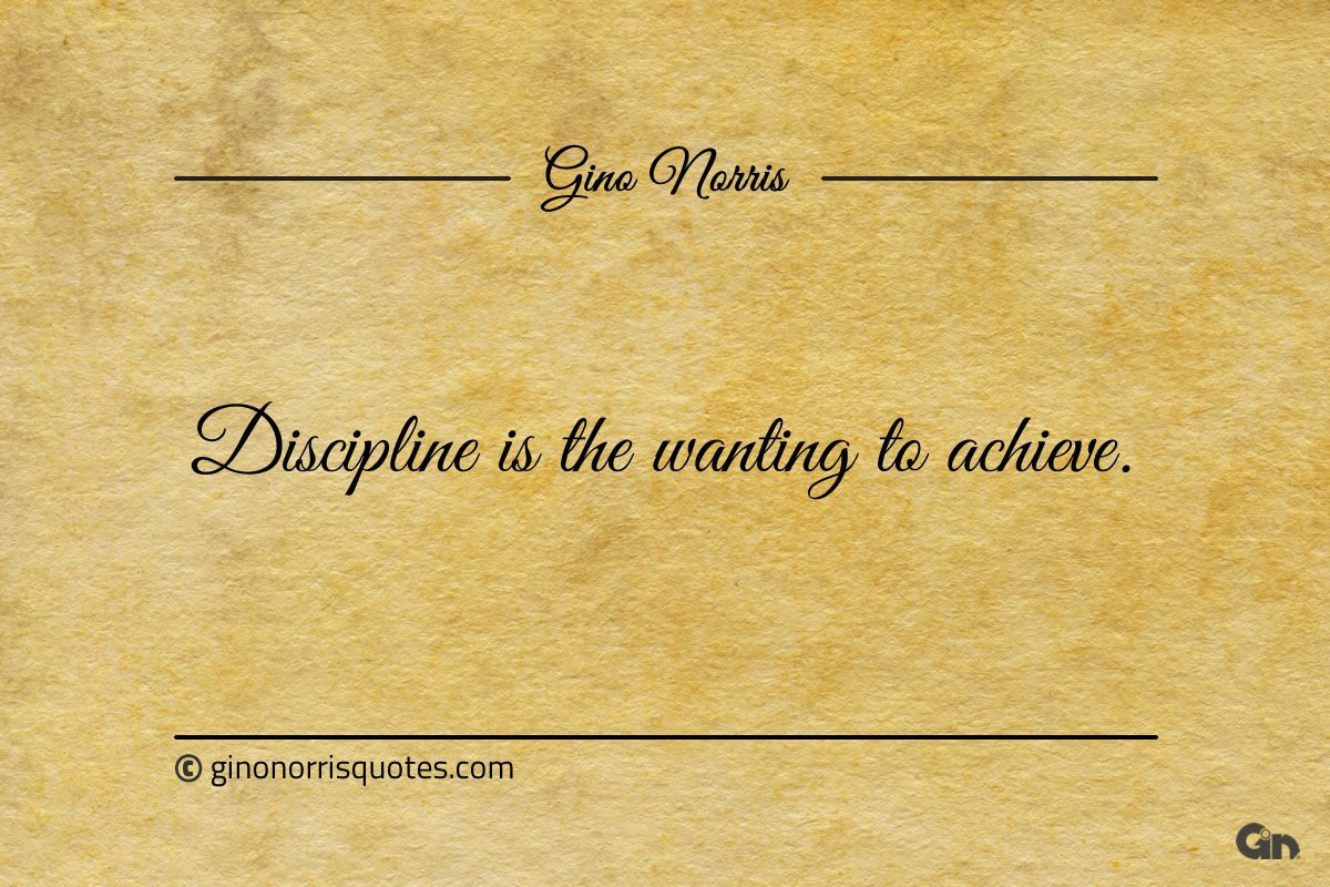 Discipline is the wanting to achieve ginonorrisquotes