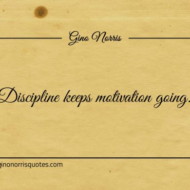 Discipline keeps motivation going ginonorrisquotes