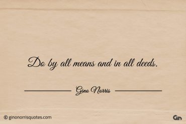 Do by all means and in all deeds ginonorrisquotes