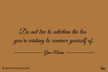 Do not live to entertain the lies ginonorrisquotes