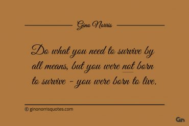 Do what you need to survive by all means ginonorrisquotes