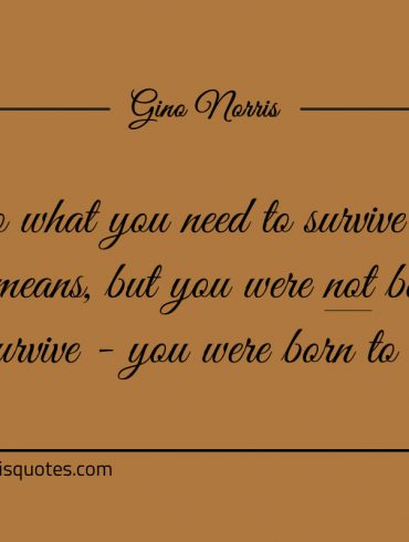 Do what you need to survive by all means ginonorrisquotes