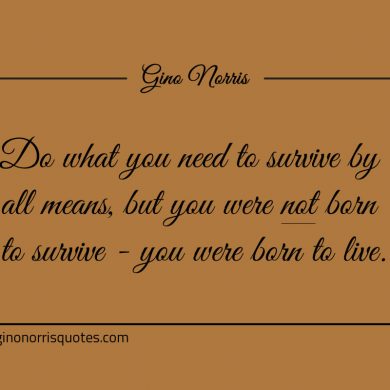 Do what you need to survive by all means ginonorrisquotes